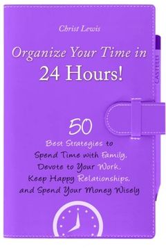 portada Organize Your Time in 24 Hours!: 50 Best Strategies to Spend Time with Family, Devote to Your Work, Keep Happy Relationships, and Spend Your Money Wisely