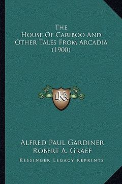 portada the house of cariboo and other tales from arcadia (1900) (en Inglés)