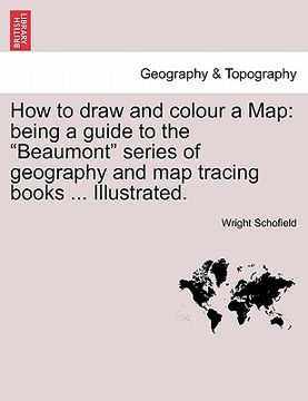 portada how to draw and colour a map: being a guide to the "beaumont" series of geography and map tracing books ... illustrated. (en Inglés)