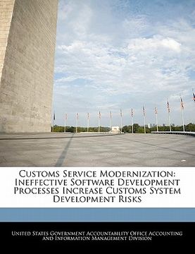 portada customs service modernization: ineffective software development processes increase customs system development risks (in English)