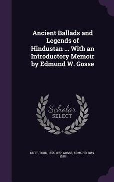 portada Ancient Ballads and Legends of Hindustan ... With an Introductory Memoir by Edmund W. Gosse (en Inglés)