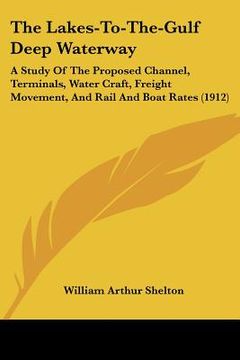 portada the lakes-to-the-gulf deep waterway: a study of the proposed channel, terminals, water craft, freight movement, and rail and boat rates (1912)