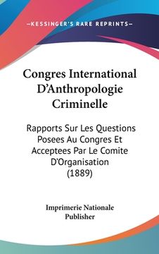 portada Congres International D'Anthropologie Criminelle: Rapports Sur Les Questions Posees Au Congres Et Acceptees Par Le Comite D'Organisation (1889) (en Francés)