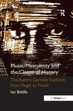 portada Music, Masculinity and the Claims of History: The Austro-German Tradition from Hegel to Freud (en Inglés)