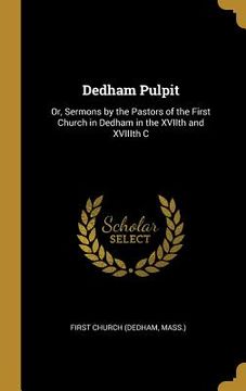 portada Dedham Pulpit: Or, Sermons by the Pastors of the First Church in Dedham in the XVIIth and XVIIIth C