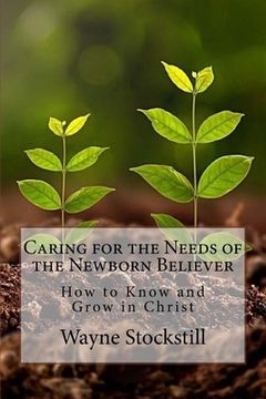 portada Caring for the Needs of the Newborn Believer: How to Know and Grow in Christ (in English)