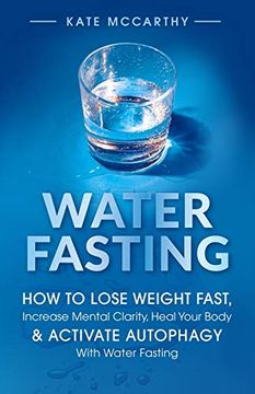 portada Water Fasting: How to Lose Weight Fast, Increase Mental Clarity, Heal Your Body, & Activate Autophagy With Water Fasting: How to Lose Weight Fast,I & Activate Autophagy With Water Fasting: 