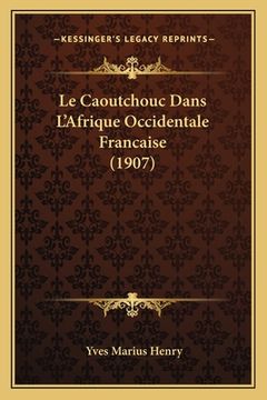 portada Le Caoutchouc Dans L'Afrique Occidentale Francaise (1907) (en Francés)