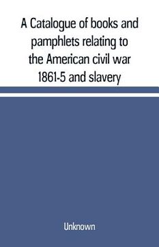 portada A Catalogue of books and pamphlets relating to the American civil war 1861-5 and slavery (in English)