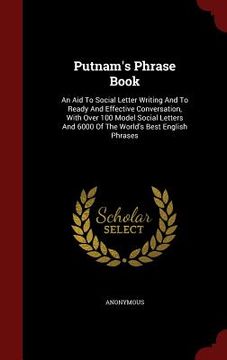 portada Putnam's Phrase Book: An Aid To Social Letter Writing And To Ready And Effective Conversation, With Over 100 Model Social Letters And 6000 O