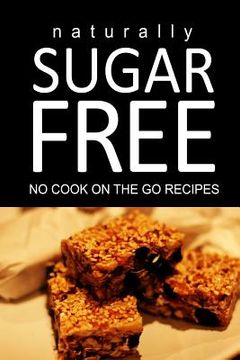 portada Naturally Sugar Free - No Cook On the Go Recipes: Ultimate Sugar Free recipes cookbook series. Recipes for diabetics and diabetic weight loss (en Inglés)