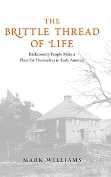 portada The Brittle Thread of Life: Backcountry People Make a Place for Themselves in Early America (in English)