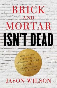 portada Brick-and-Mortar Isn't Dead: How to Run a Successful Customer-Centric Business from Launch to Expansion (en Inglés)