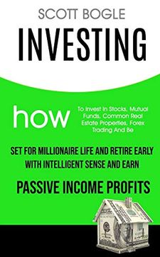 portada Investing: How to Invest in Stocks, Mutual Funds, Common Real Estate Properties, Forex Trading and be set for Millionaire Life and Retire Early With Intelligent Sense and Earn Passive Income Profits (en Inglés)