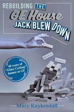 portada Rebuilding the GE House Jack Blew Down: 40 Years of chutzpah and sick humor at GE (en Inglés)