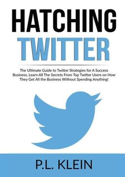 portada Hatching Twitter: The Ultimate Guide to Twitter Strategies for A Success Business, Learn All The Secrets From Top Twitter Users on How T (in English)