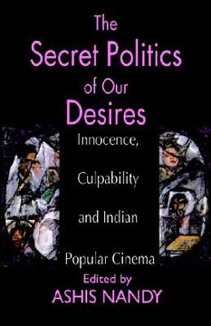 portada the secret politics of our desires: innocence, culpability and indian popular cinema (en Inglés)
