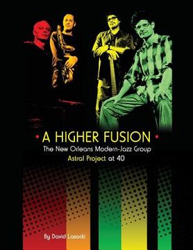 portada A Higher Fusion: The New Orleans Modern-Jazz Group Astral Project at 40 (en Inglés)