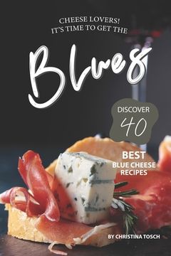 portada Cheese Lovers! It's Time to Get the Blues: Discover 40 Best Blue Cheese Recipes