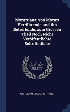 portada Mozartiana; von Mozart Herrührende und ihn Betreffende, zum Grossen Theil Noch Nicht Veröffentlichte Schriftstücke (in English)