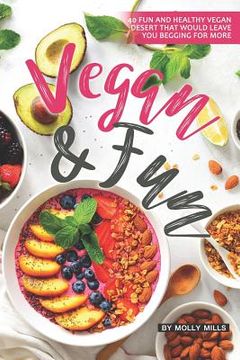 portada Vegan and Fun: 40 Fun and Healthy Vegan Desert that would leave you Begging for More (en Inglés)