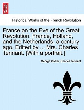 portada france on the eve of the great revolution. france, holland, and the netherlands, a century ago. edited by ... mrs. charles tennant. [with a portrait.]