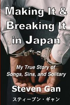 portada Making It & Breaking It in Japan: My True Story of Songs, Sins, and Solitary (en Inglés)