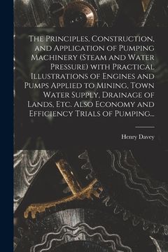 portada The Principles, Construction, and Application of Pumping Machinery (steam and Water Pressure) With Practical Illustrations of Engines and Pumps Applie (en Inglés)