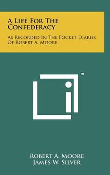 portada a life for the confederacy: as recorded in the pocket diaries of robert a. moore