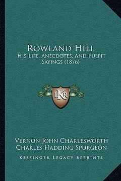 portada rowland hill: his life, anecdotes, and pulpit sayings (1876) (en Inglés)