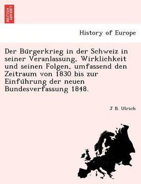 portada Der Bürgerkrieg in der Schweiz in seiner Veranlassung, Wirklichkeit und seinen Folgen, umfassend den Zeitraum von 1830 bis zur Einführung (en Alemán)