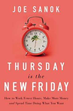 portada Thursday Is the New Friday: How to Work Fewer Hours, Make More Money, and Spend Time Doing What You Want (en Inglés)