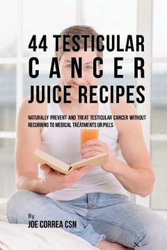 portada 44 Testicular Cancer Juice Recipes: Naturally Prevent and Treat Testicular Cancer without Recurring to Medical Treatments or Pills (in English)