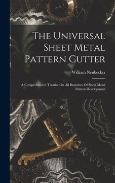 portada The Universal Sheet Metal Pattern Cutter; A Comprehensive Treatise On All Branches Of Sheet Metal Pattern Development (en Inglés)