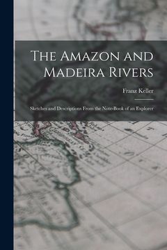 portada The Amazon and Madeira Rivers; Sketches and Descriptions From the Note-book of an Explorer (en Inglés)