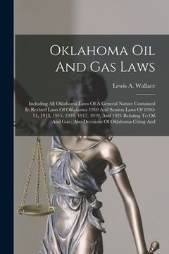 portada Oklahoma Oil And Gas Laws: Including All Oklahoma Laws Of A General Nature Contained In Revised Laws Of Oklahoma 1910 And Session Laws Of 1910-11