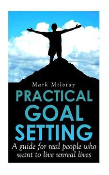 portada Practical Goal Setting: A guide for real people who want to live unreal lives (en Inglés)