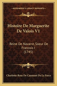portada Histoire De Marguerite De Valois V1: Reine De Navarre, Soeur De Francois I (1745) (en Francés)
