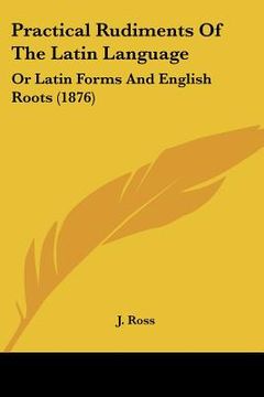 portada practical rudiments of the latin language: or latin forms and english roots (1876)
