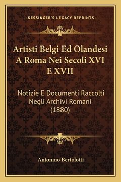 portada Artisti Belgi Ed Olandesi A Roma Nei Secoli XVI E XVII: Notizie E Documenti Raccolti Negli Archivi Romani (1880) (en Italiano)