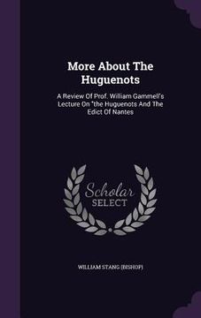 portada More About The Huguenots: A Review Of Prof. William Gammell's Lecture On "the Huguenots And The Edict Of Nantes