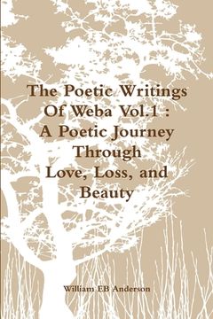 portada The Poetic Writings Of Weba Vol.1: A Poetic Journey Through Love, Loss, and Beauty (en Inglés)