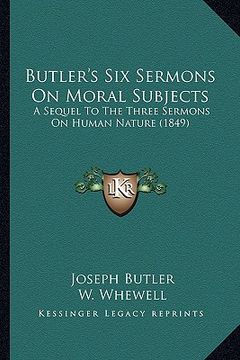 portada butler's six sermons on moral subjects: a sequel to the three sermons on human nature (1849) (en Inglés)
