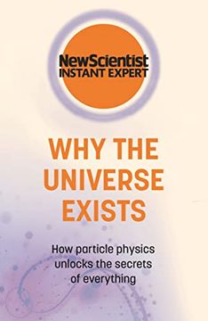 portada Why the Universe Exists: How Particle Physics Unlocks the Secrets of Everything (New Scientist Instant Expert) (in English)