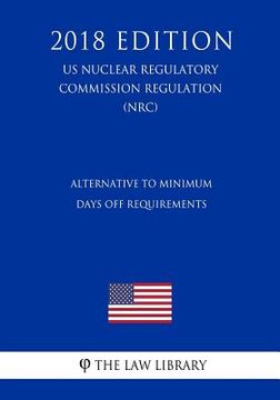 portada Alternative to Minimum Days Off Requirements (Us Nuclear Regulatory Commission Regulation) (Nrc) (2018 Edition) (en Inglés)