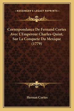 portada Correspondance De Fernand Cortes Avec L'Empereur Charles-Quint, Sur La Conquete Du Mexique (1779) (en Francés)