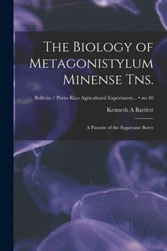 portada The Biology of Metagonistylum Minense Tns.: a Parasite of the Sugarcane Borer; no.40 (en Inglés)