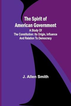 portada The Spirit of American Government; A Study of the Constitution: Its Origin, Influence and Relation to Democracy (in English)