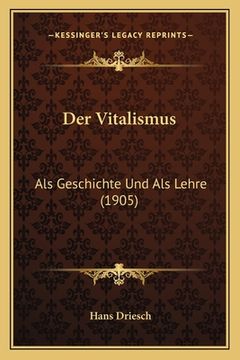 portada Der Vitalismus: Als Geschichte Und Als Lehre (1905) (en Alemán)