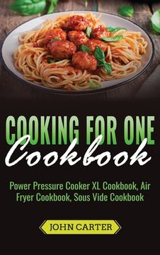 portada Cooking For One Cookbook: Power Pressure Cooker XL Cookbook, Air Fryer Cookbook, Sous Vide Cookbook (in English)